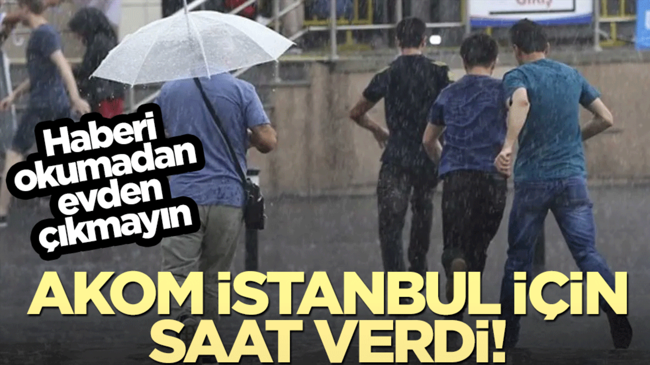 AKOM'dan kuvvetli sağanak uyarısı! Saat verildi