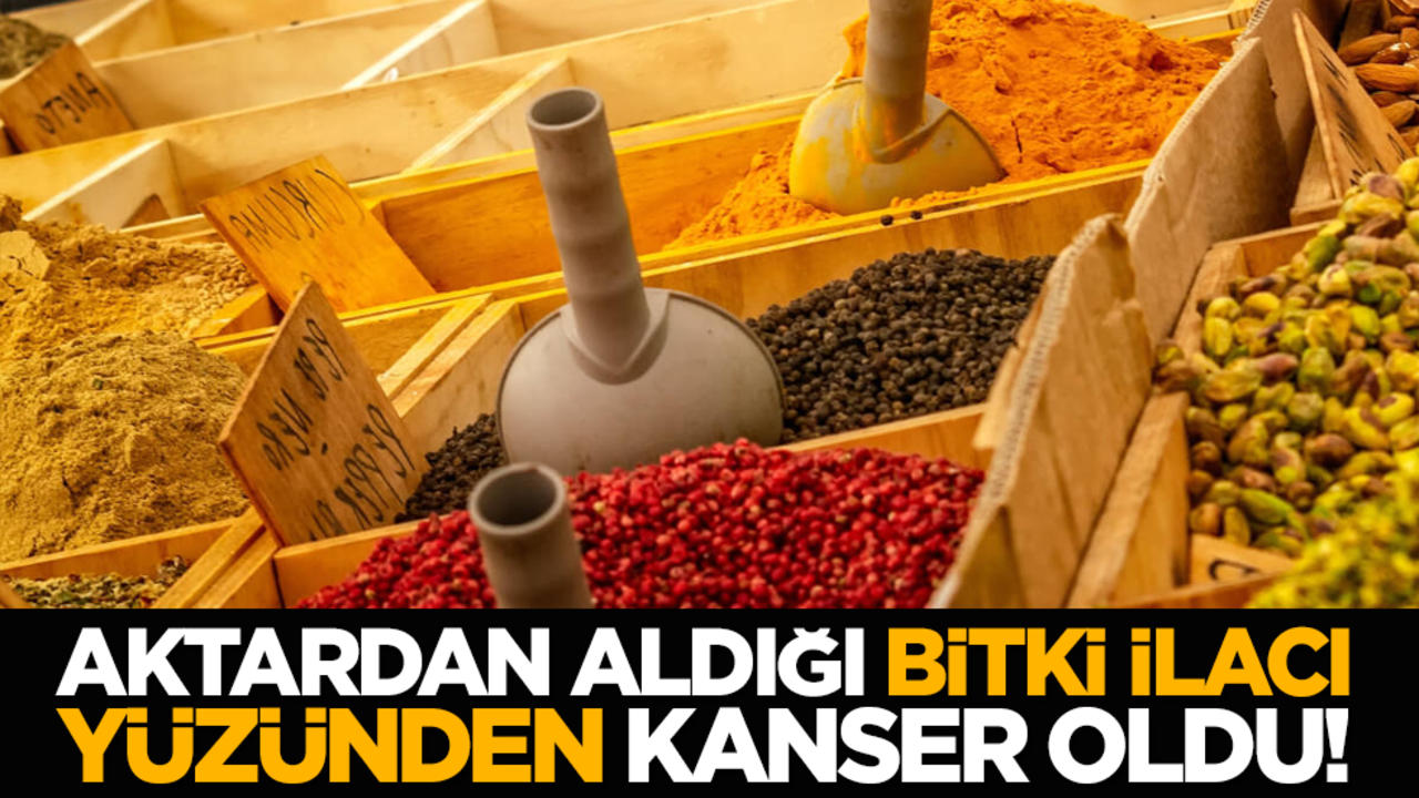 Aktardan aldığı bitki ilacı yüzünden kanser oldu!