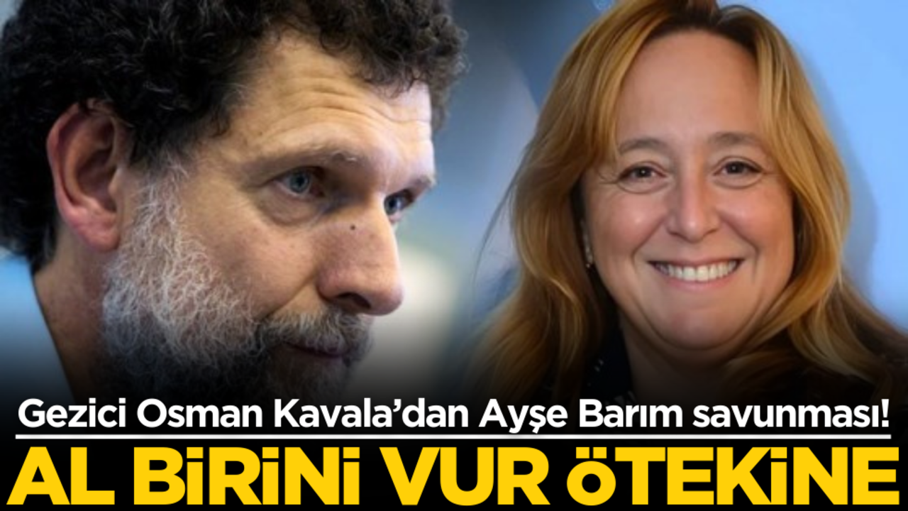 Al birini vur ötekine… Gezici Osman Kavala’dan Ayşe Barım savunması!