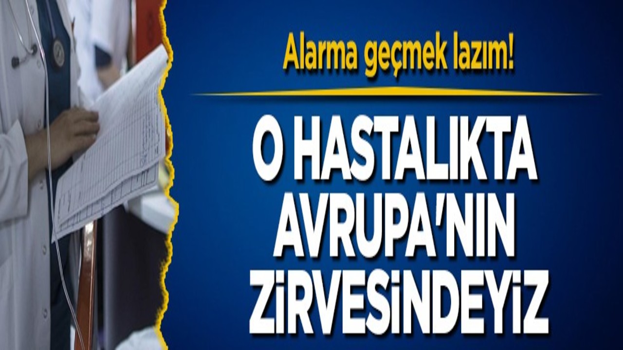 Alarma geçmek lazım! O hastalıkta Avrupa'nın zirvesindeyiz