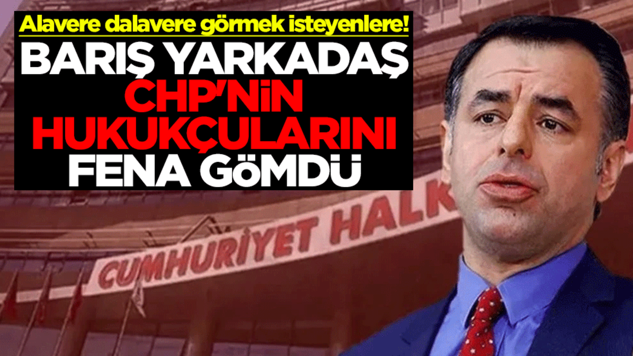 Alavere dalavere görmek isteyenlere! Barış Yarkadaş CHP'nin hukukçularını fena gömdü