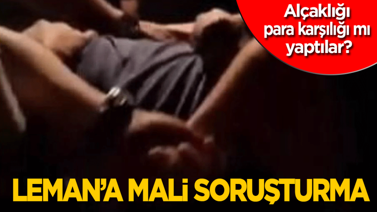 Alçaklığı para karşılığı mı yaptılar? Leman’a mali soruşturma!