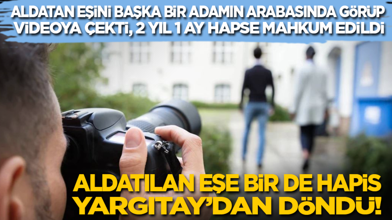 Aldatan eşini gece bir adamın arabasında görüp videoya çektiği için 2 yıl 1 ay hapse mahkum edildi! Aldatılan eşe bir de hapis Yargıtay’dan döndü!