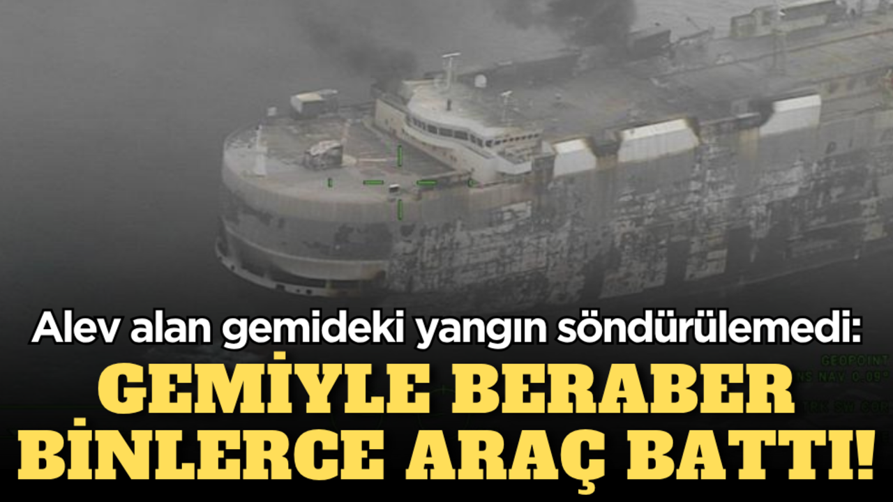 Alev alan gemideki yangın söndürülemedi: Gemiyle beraber binlerce araç da battı!