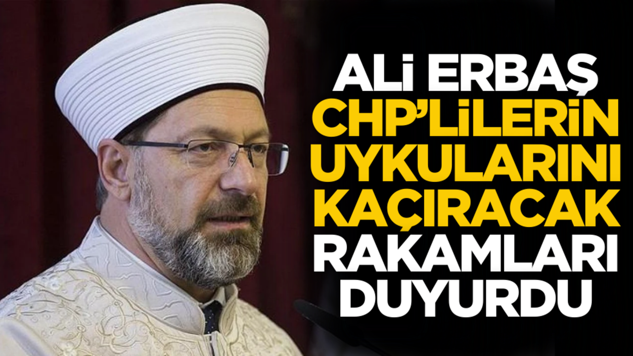 Ali Erbaş, CHP’lilerin uykularını kaçıracak rakamları açıkladı