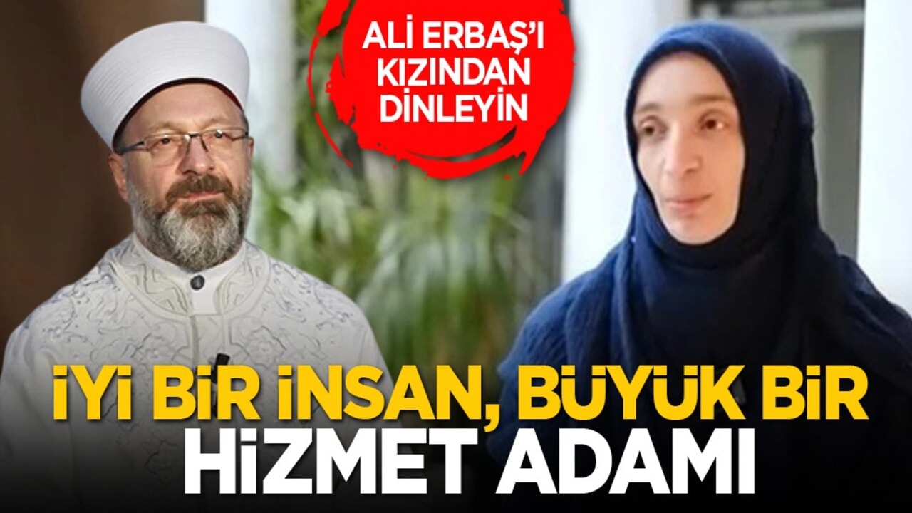Ali Erbaş’ı kızından dinleyin: İyi bir insan, büyük bir hizmet adamı