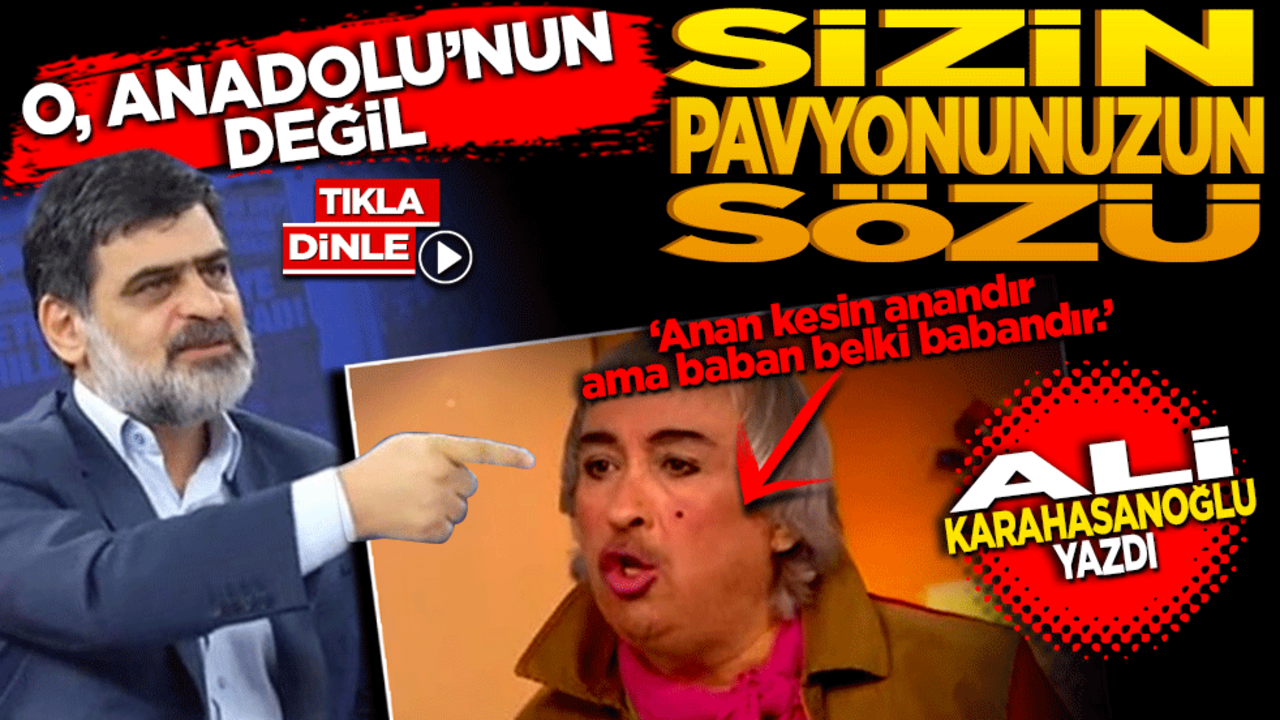 Ali Karahasanoğlu: O; Anadolu’nun değil, sizin pavyonunuzun sözü
