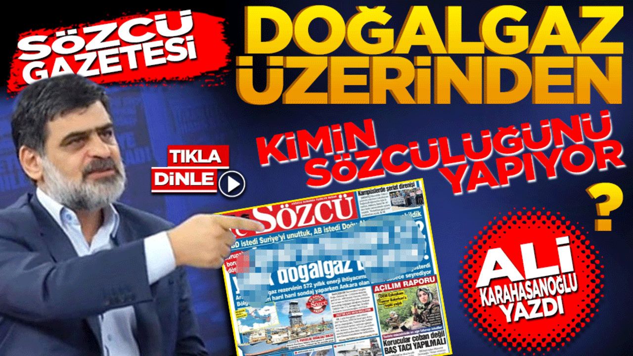 Ali Karahasanoğlu: Sözcü, doğalgaz üzerinden kimin sözcülüğünü yapıyor?