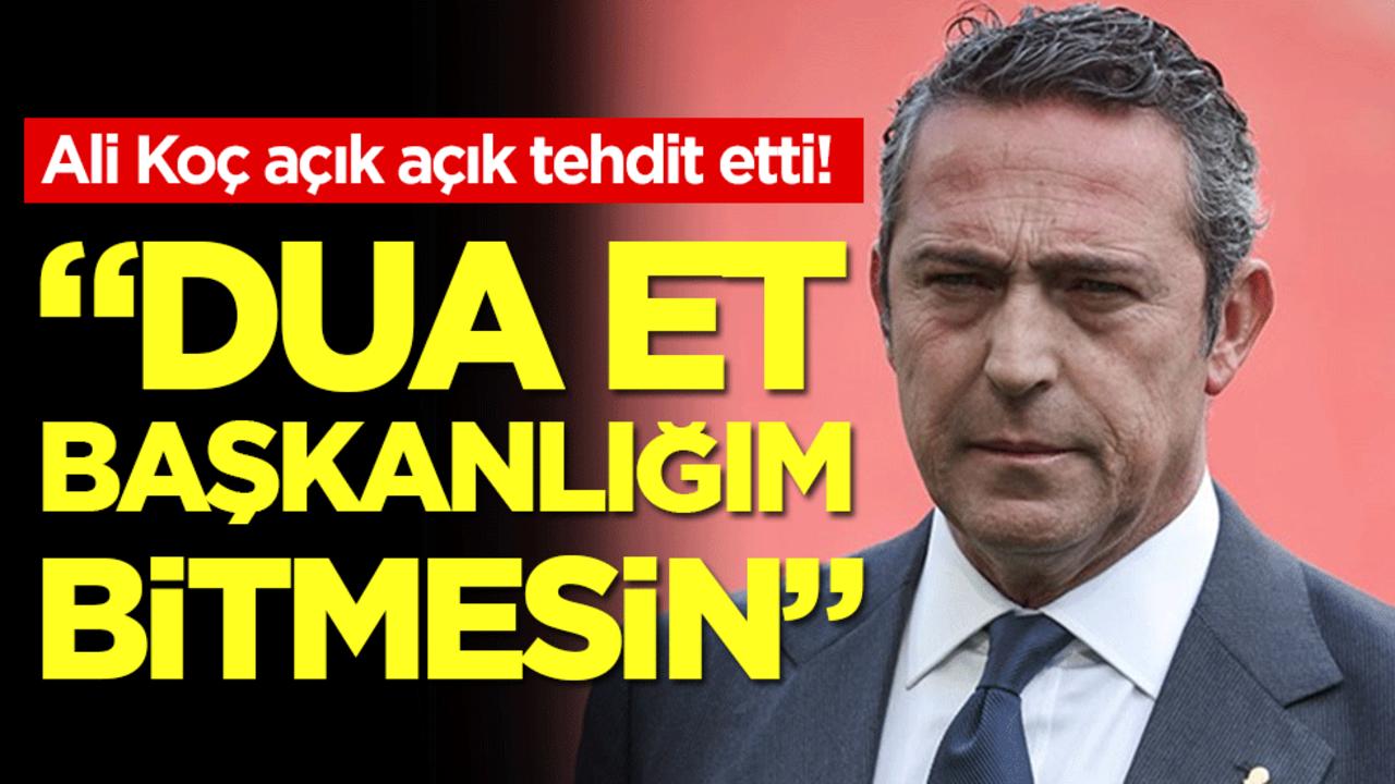 Ali Koç açık açık tehdit etti: Dua et başkanlığım bitmesin!