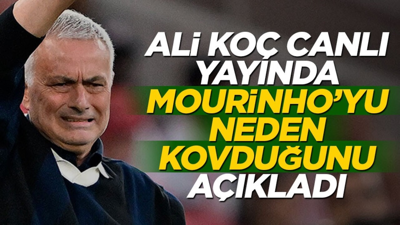 Ali Koç, Mourinho'yu neden kovduğunu açıkladı