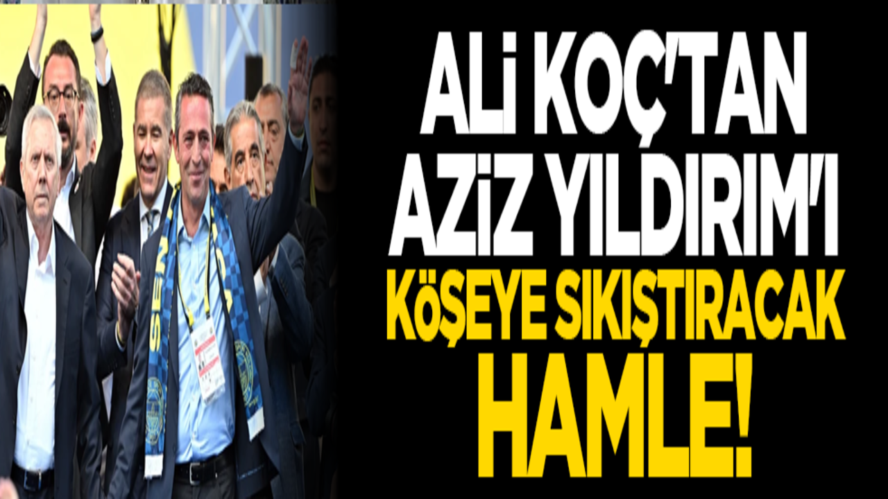 Ali Koç'tan Aziz Yıldırım'ı köşeye sıkıştıracak hamle!