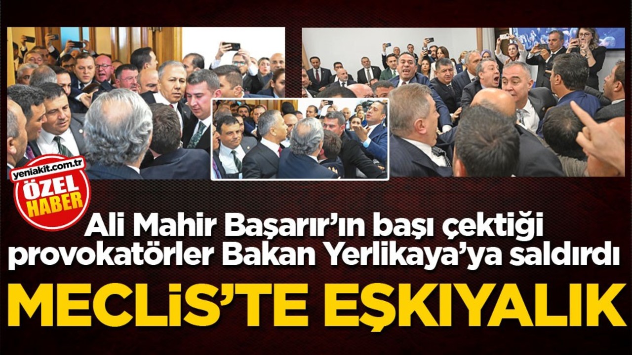 Ali Mahir Başarır’ın başı çektiği provokatörler Bakan Yerlikaya’ya saldırdı! Meclis'te eşkıyalık