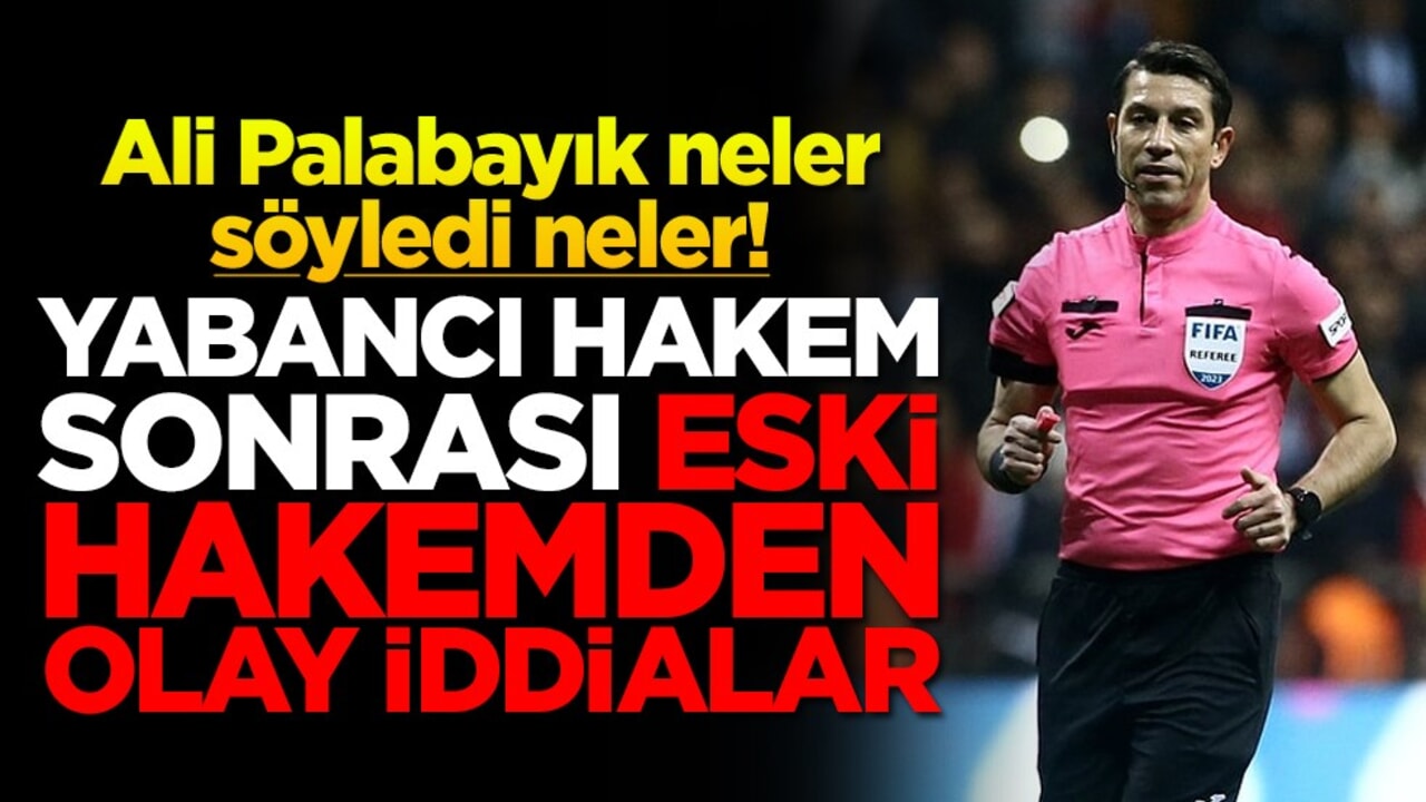 Ali Palabayık neler söyledi neler! Yabancı hakem sonrası eski hakemden olay iddialar