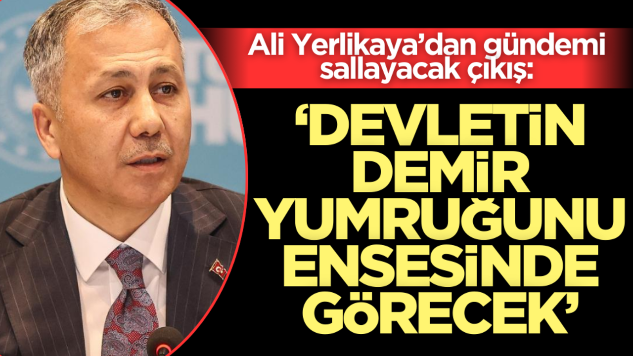 Ali Yerlikaya’dan gündemi sallayacak çıkış: ‘Devletin demir yumruğunu ensesinde görecek’