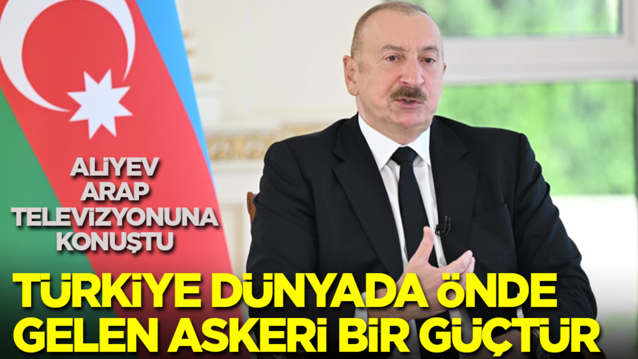 Aliyev Arap televizyonuna konuştu: Türkiye dünyada önde gelen askeri bir güçtür