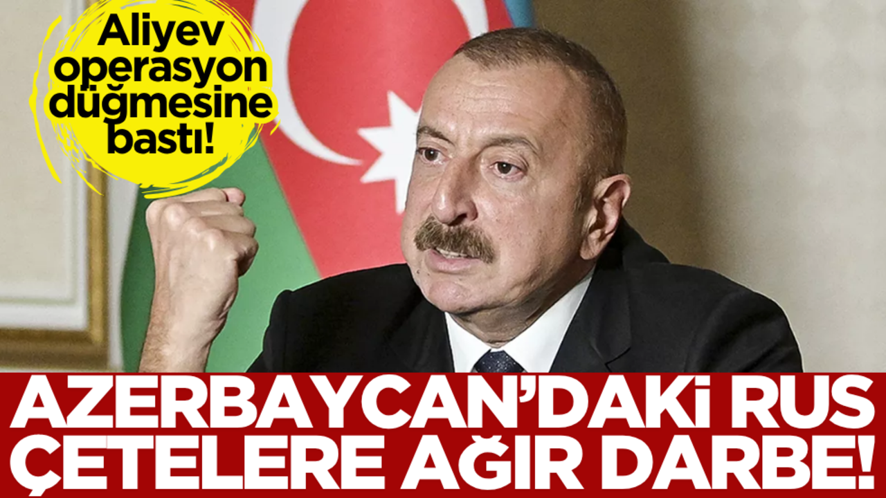 Aliyev operasyon düğmesine bastı! Azerbaycan’daki Rus çetelere ağır darbe