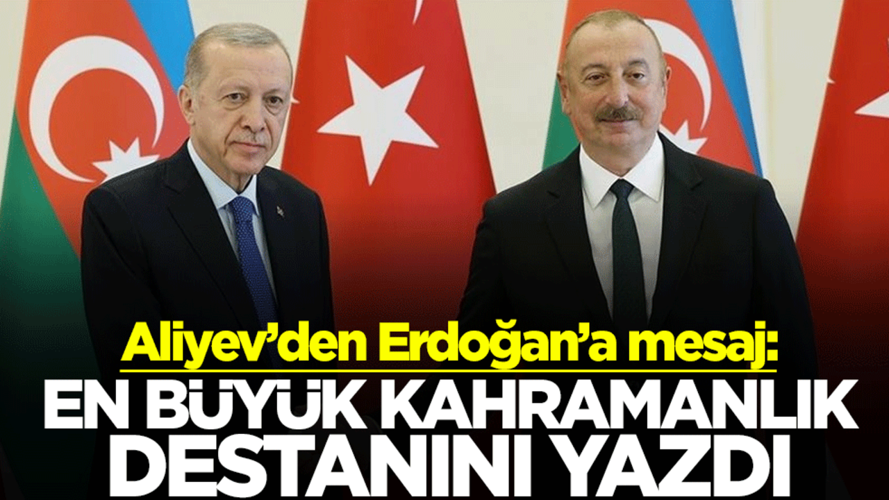 Aliyev’den Erdoğan’a mesaj: En büyük kahramanlık destanını yazdı