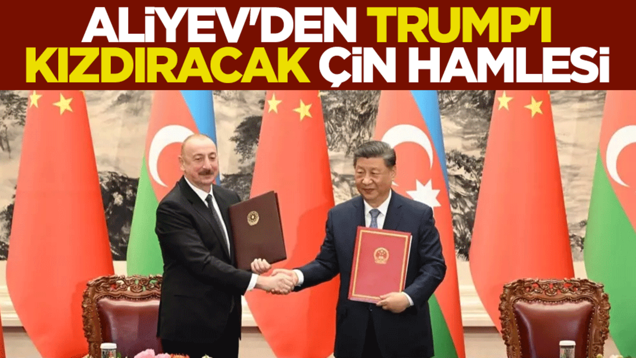 Aliyev'den Trump'ı kızdıracak Çin hamlesi
