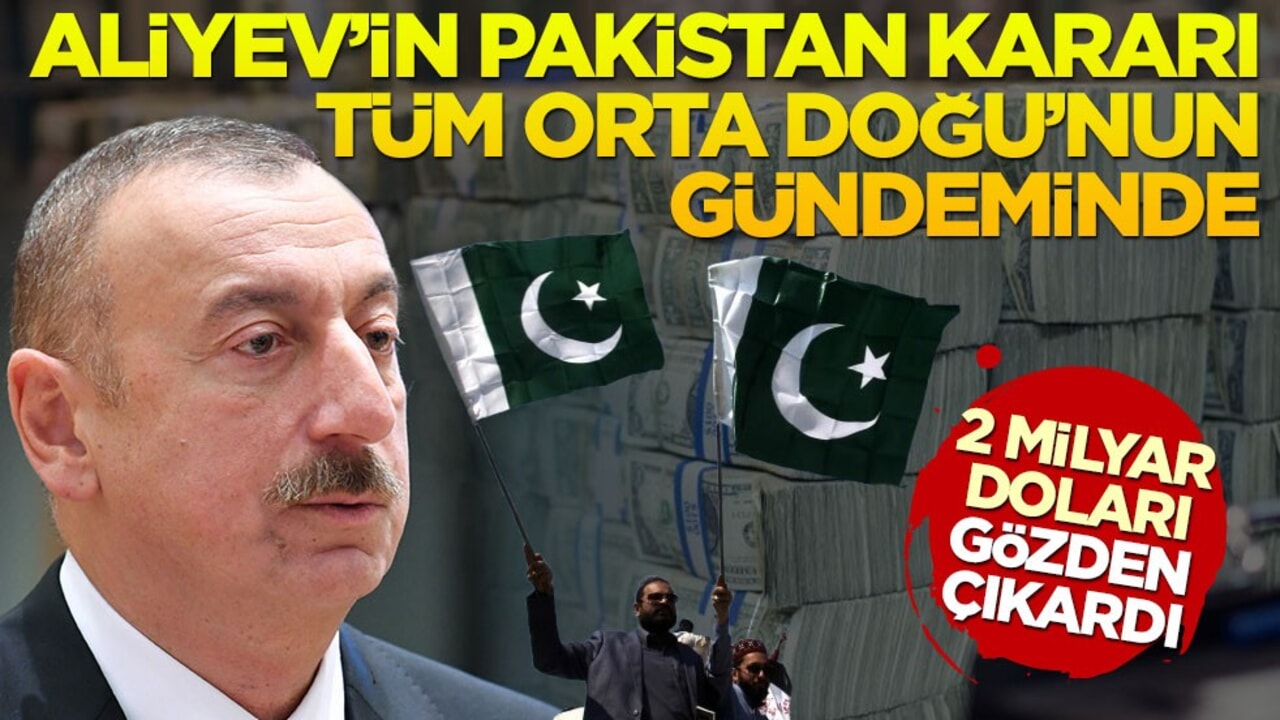 Aliyev'in Pakistan kararı tüm Orta Doğu'nun gündeminde! 2 milyar doları gözden çıkardı