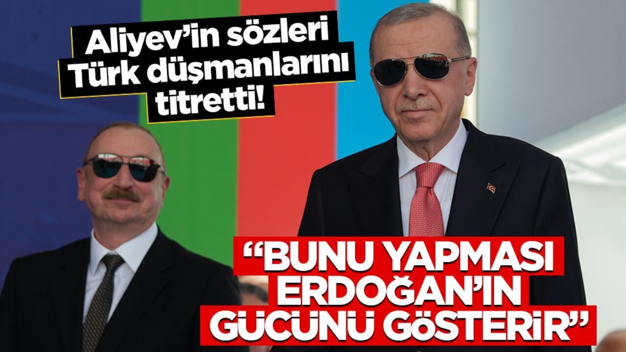 Aliyev’in sözleri Türk düşmanlarını titretti! "Bu, Erdoğan’ın gücünü gösterir"