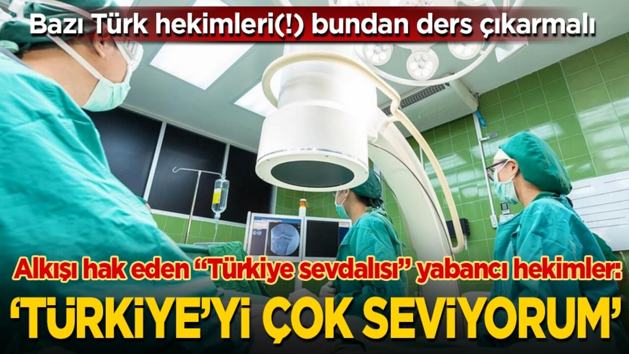 Alkışı hak eden "Türkiye sevdalısı" yabancı hekimler: "Türkiye’yi çok seviyorum"