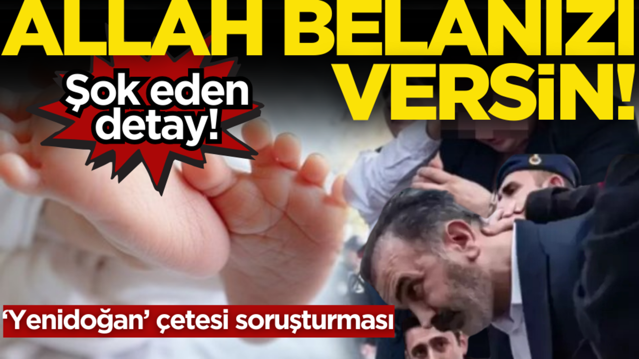 Allah belanızı versin! ‘Yenidoğan’ çetesi soruşturmasında şok eden detay!