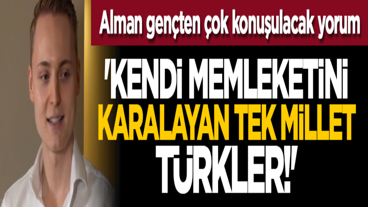 Alman gençten çok konuşulacak yorum: Kendi memleketini karalayan tek millet Türkler!