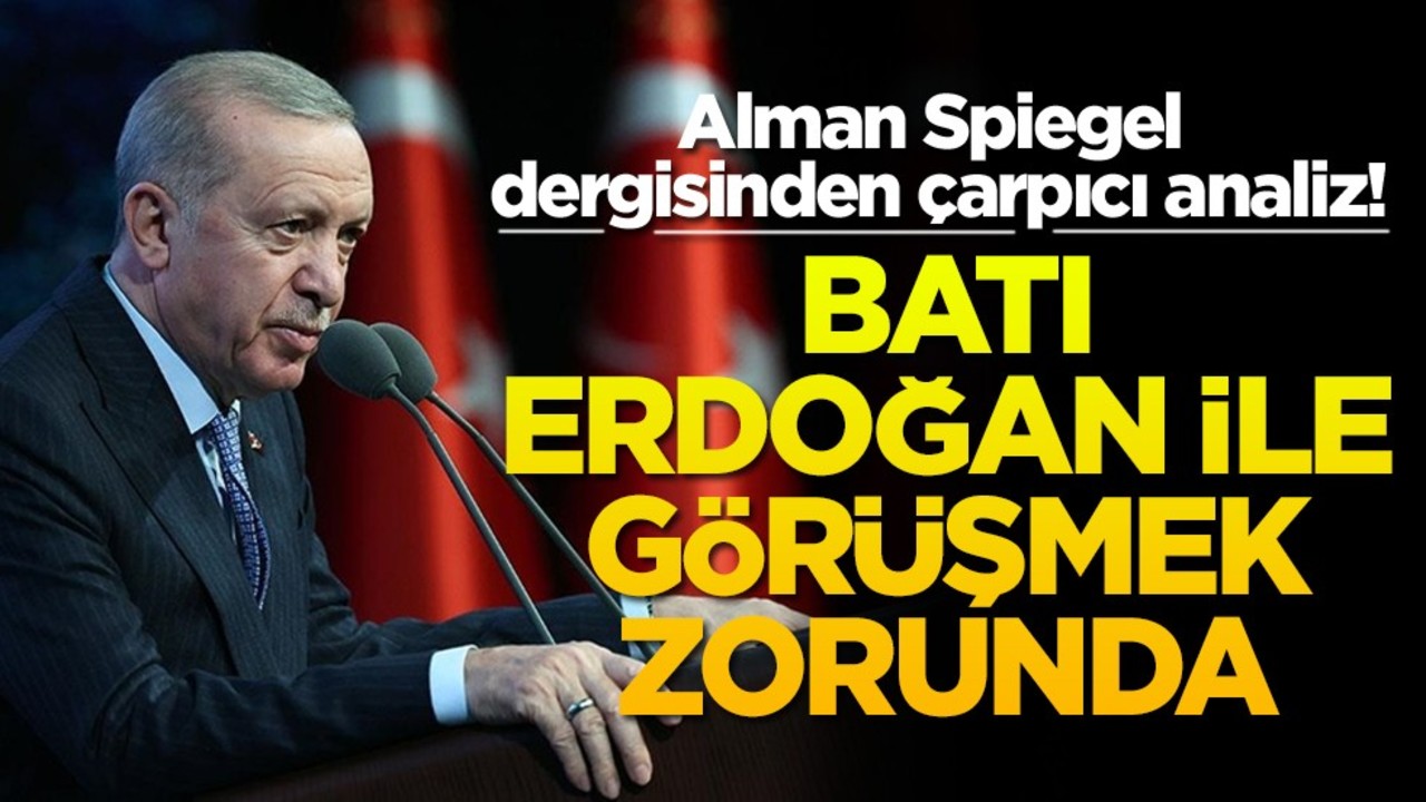 Alman Spiegel dergisinden çarpıcı analiz! Batı Erdoğan ile görüşmek zorunda