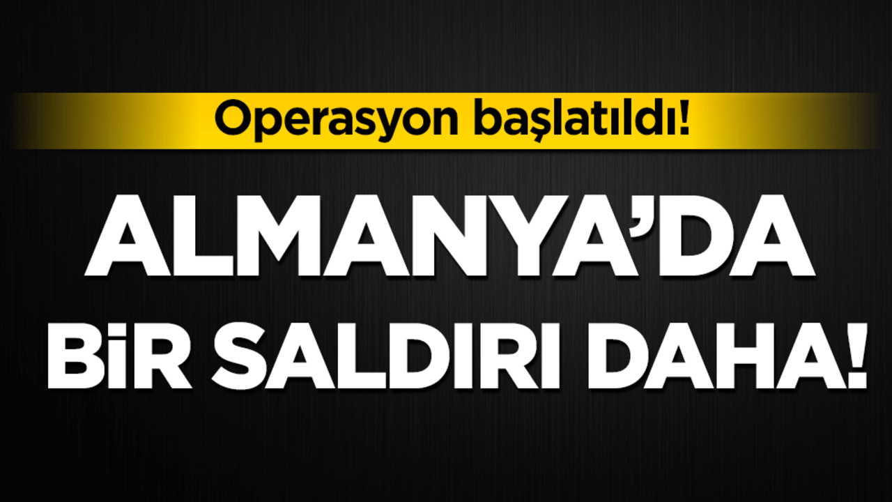 Almanya'da bir saldırı daha! Operasyon başladı!