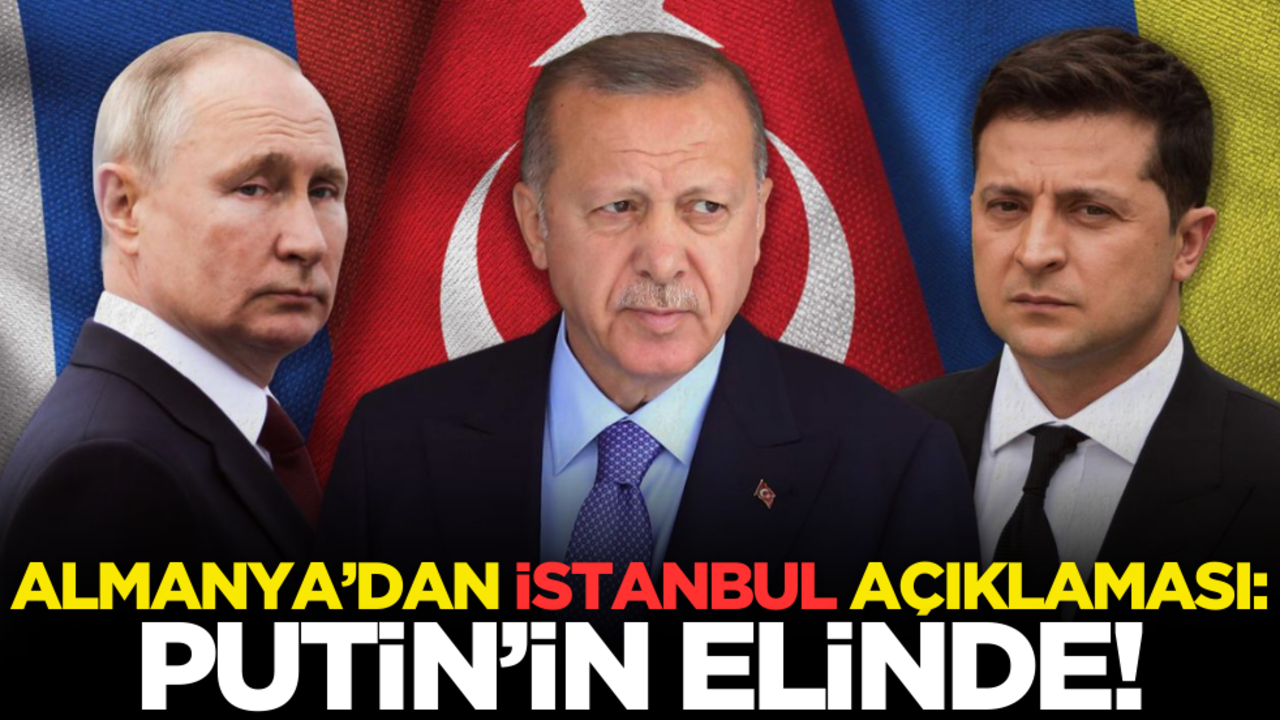 Almanya’dan İstanbul açıklaması: Putin’in elinde