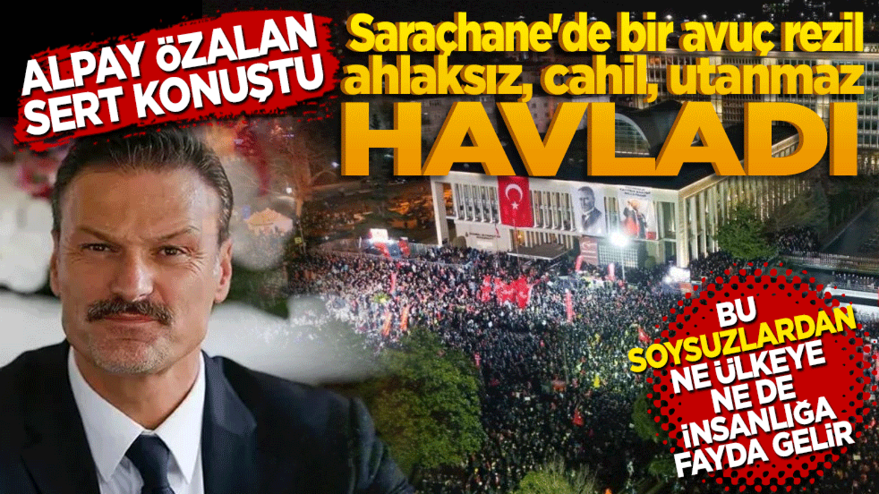 Alpay Özalan sert konuştu! Saraçhane'de bir avuç rezil, ahlaksız, cahil, utanmaz, umutsuzca havladı!