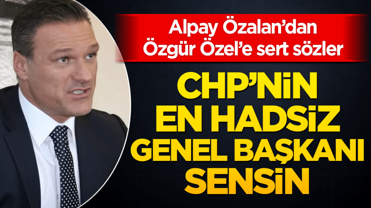 Alpay Özalan’dan Özgür Özel’e sert sözler: "CHP'nin en hadsiz Genel Başkanı sensin!"