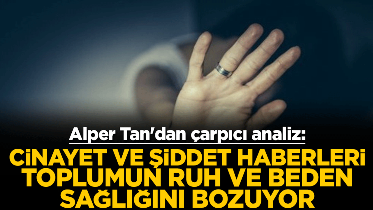 Alper Tan'dan çarpıcı analiz: Cinayet ve şiddet haberleri toplumun ruh ve beden sağlığını bozuyor