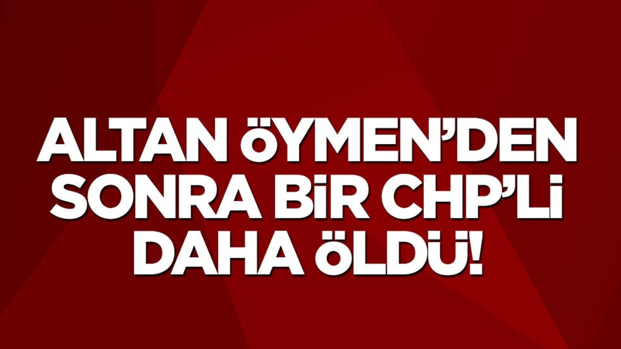 Altan Öymen'den sonra bir CHP'li daha öldü