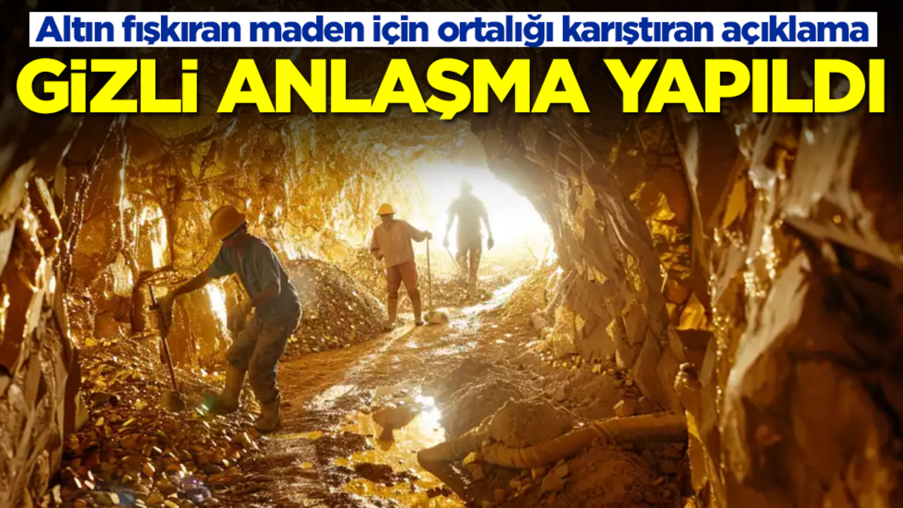 Altın fışkıran maden için ortalığı karıştıran açıklama: Gizli anlaşma yapıldı
