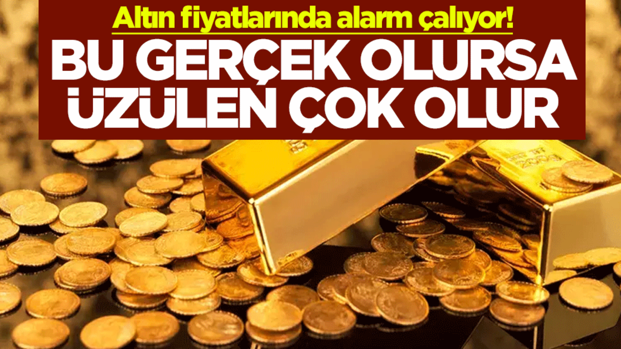 Altın fiyatlarında alarm çalıyor! Bu gerçek olursa üzülen çok olur