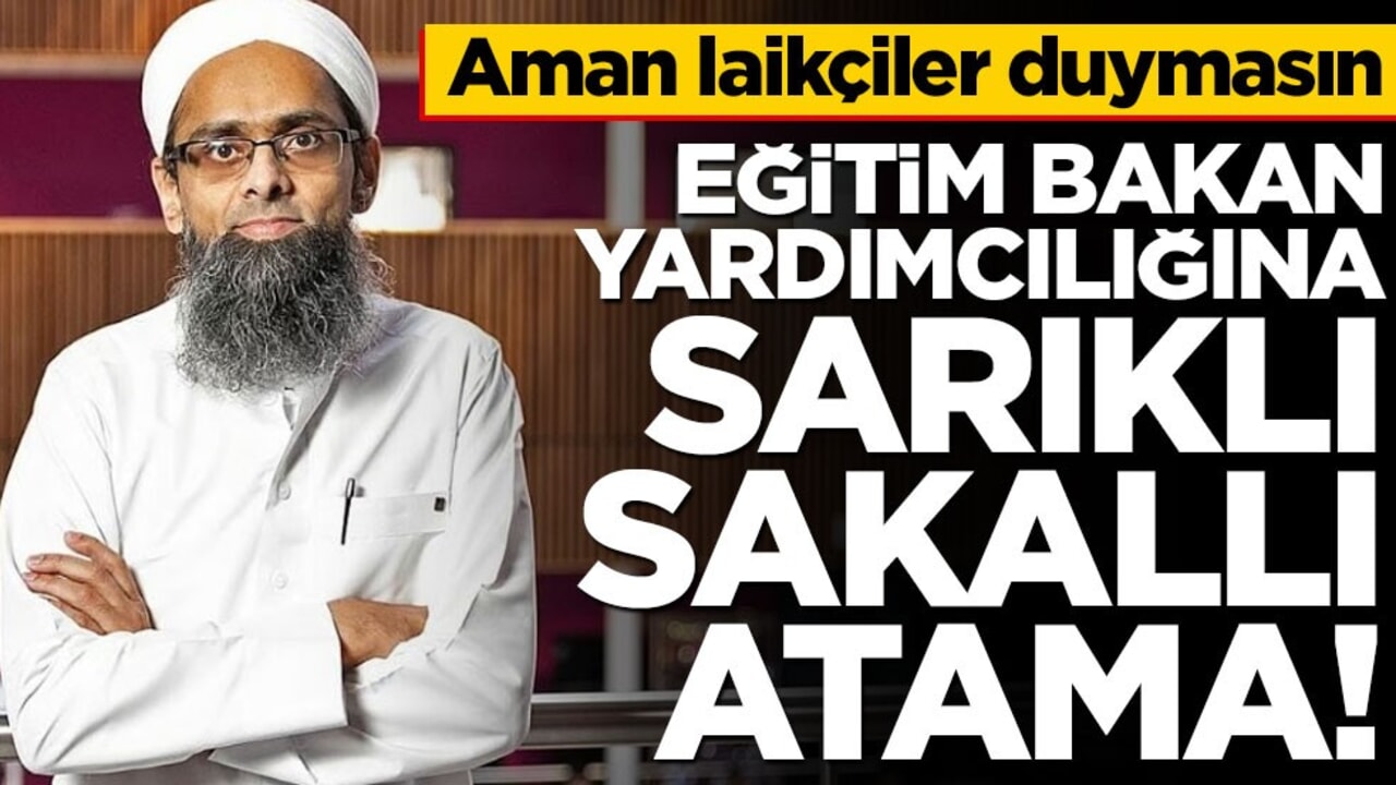 Aman laikçiler duymasın... Eğitim Bakan Yardımcılığına sarıklı sakallı atama!