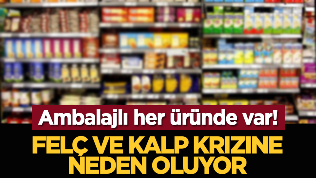 Ambalajlı her üründe var: Felç ve kalp krizine neden oluyor