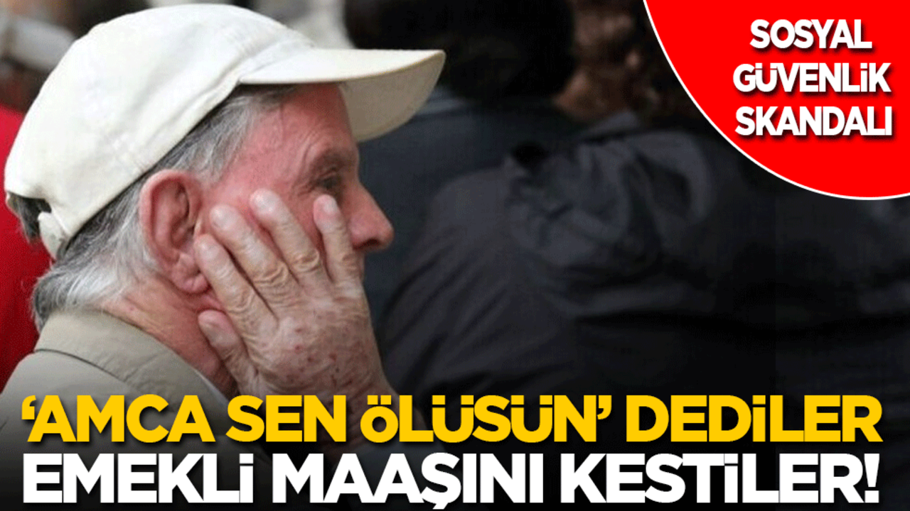‘Amca sen ölüsün’ dediler, emekli maaşını kestiler!