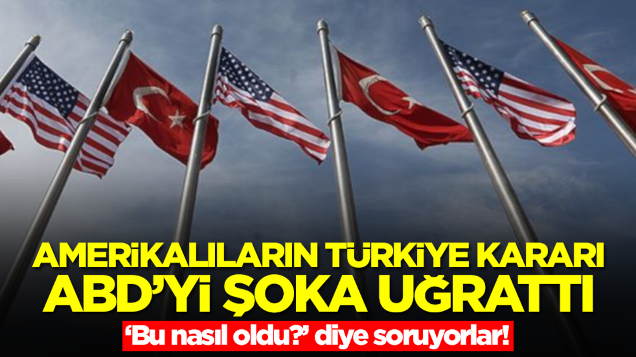 Amerikalıların Türkiye kararı ABD'yi şoka uğrattı! 'Bu nasıl olur?' diye soruyorlar