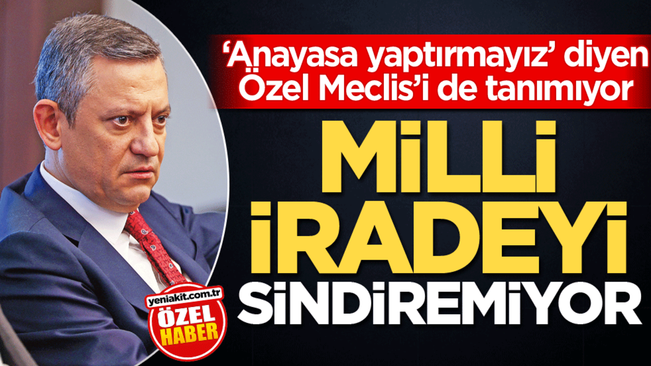 ‘Anayasa yaptırmayız’ diyen Özel Meclis’i de tanımıyor! Milli iradeyi sindiremiyor