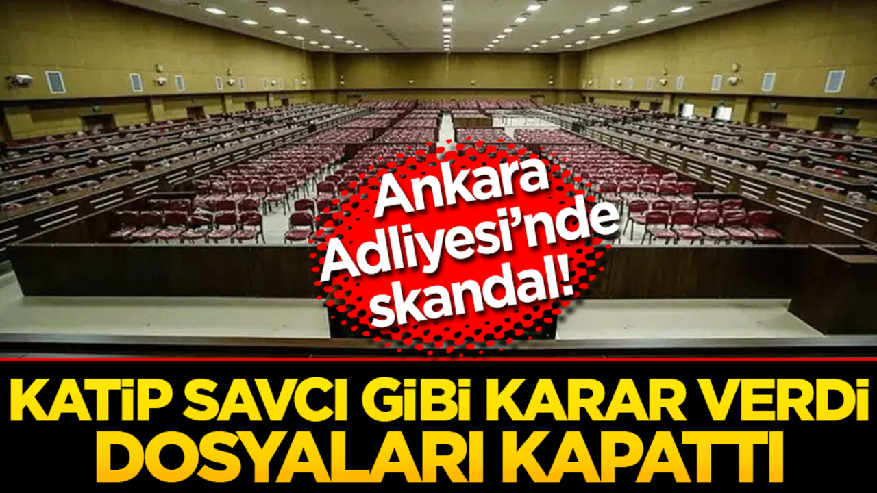 Ankara Adliyesi’nde skandal! Katip savcı gibi karar verdi, dosyaları kapattı