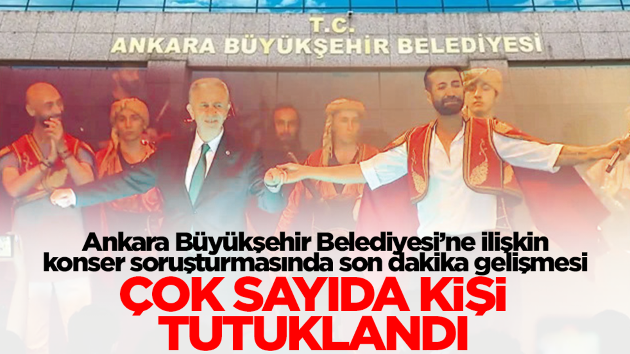 Ankara Büyükşehir Belediyesi’ne ilişkin konser soruşturmasında son dakika kararı! Çok sayıda kişi tutuklandı