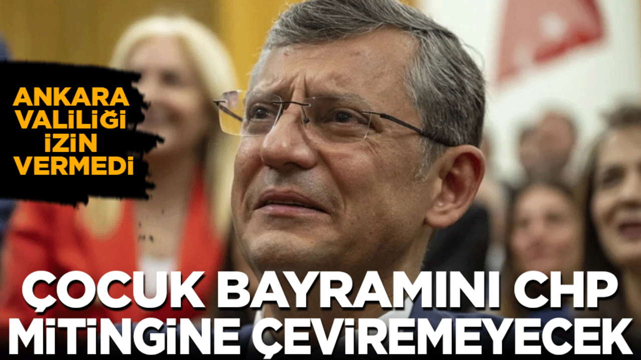 Ankara Valiliği, CHP’nin Çocuk Bayramını parti mitingine çevirmesine izin vermedi