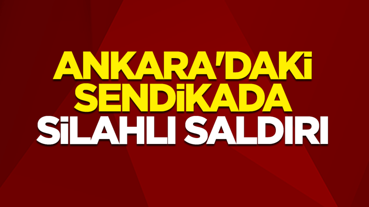 Ankara'da Birleşik Metal İş Sendikası'nda silahlı saldırı