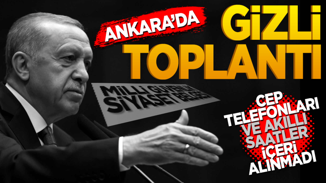 Ankara'da gizli toplantı: Cep telefonları ve akıllı saatler içeri alınmadı