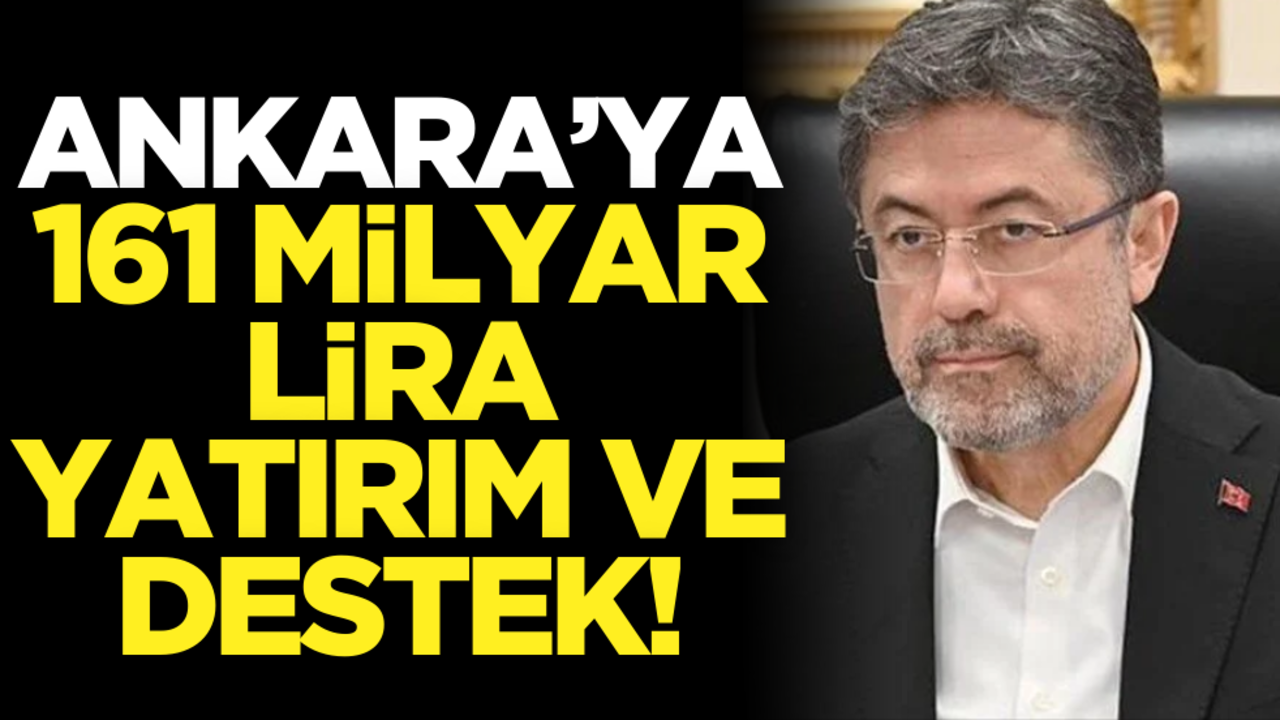 Ankara’ya 161 milyar lira yatırım ve destek!