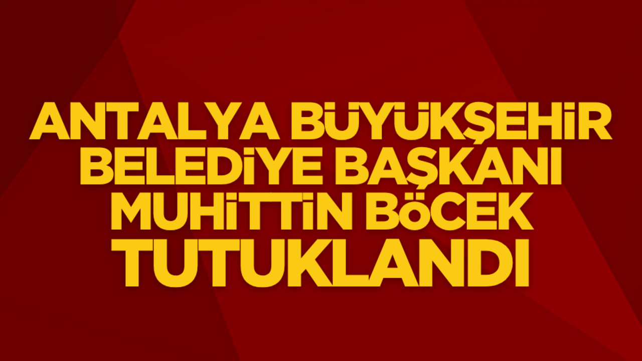 Antalya Büyükşehir Belediye Başkanı Muhittin Böcek tutuklandı