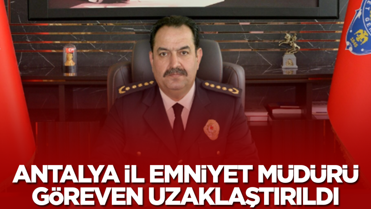 Antalya Emniyet Müdürü İlker Arslan görevden uzaklaştırıldı