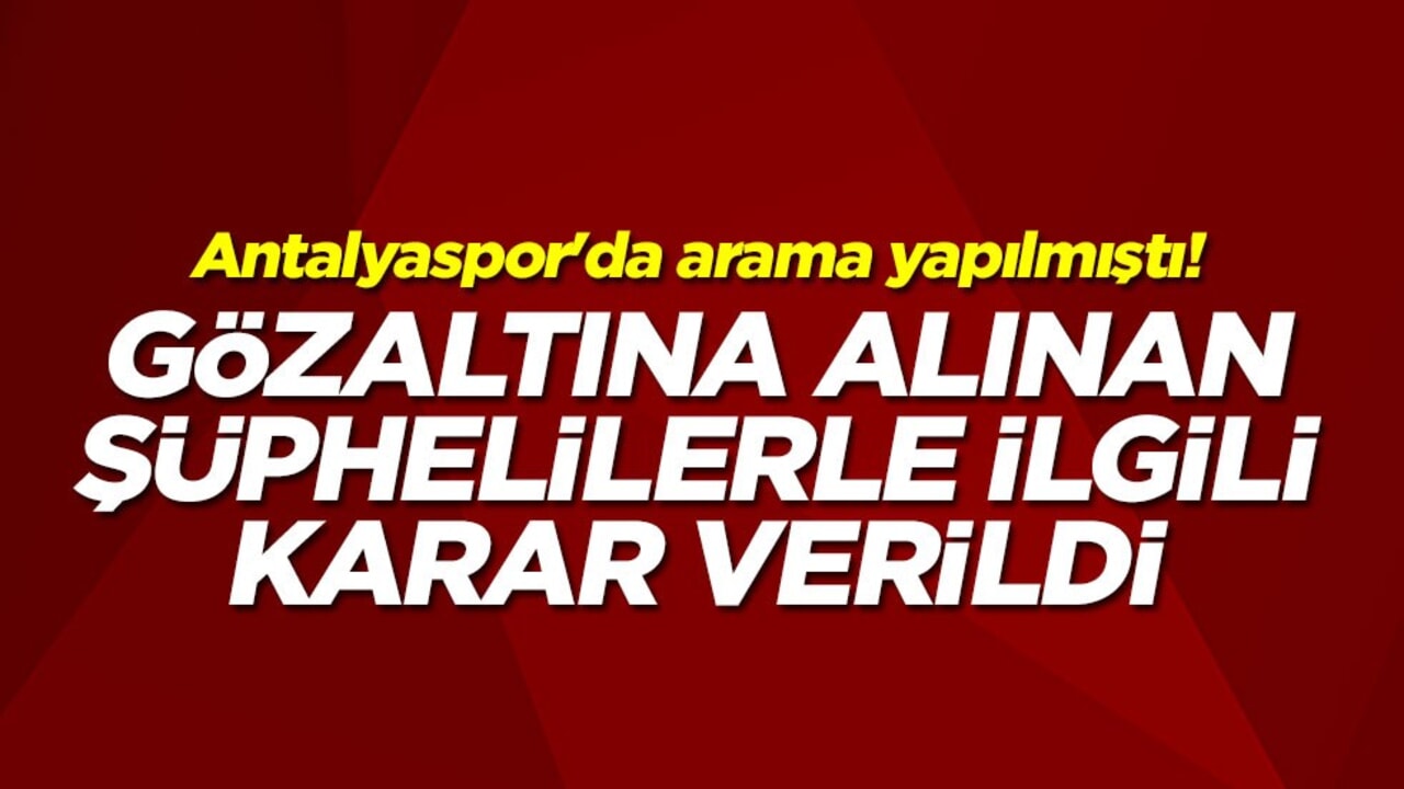 Antalyaspor'da arama yapılmıştı! Gözaltına alınan şüphelilerle karar verildi
